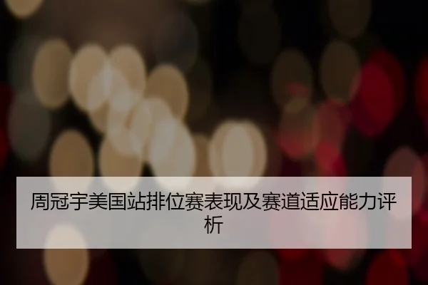 周冠宇美国站排位赛表现及赛道适应能力评析